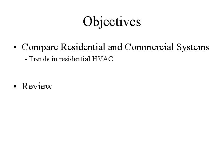 Objectives • Compare Residential and Commercial Systems - Trends in residential HVAC • Review
