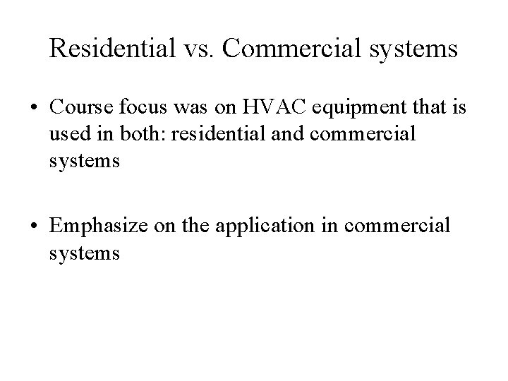Residential vs. Commercial systems • Course focus was on HVAC equipment that is used