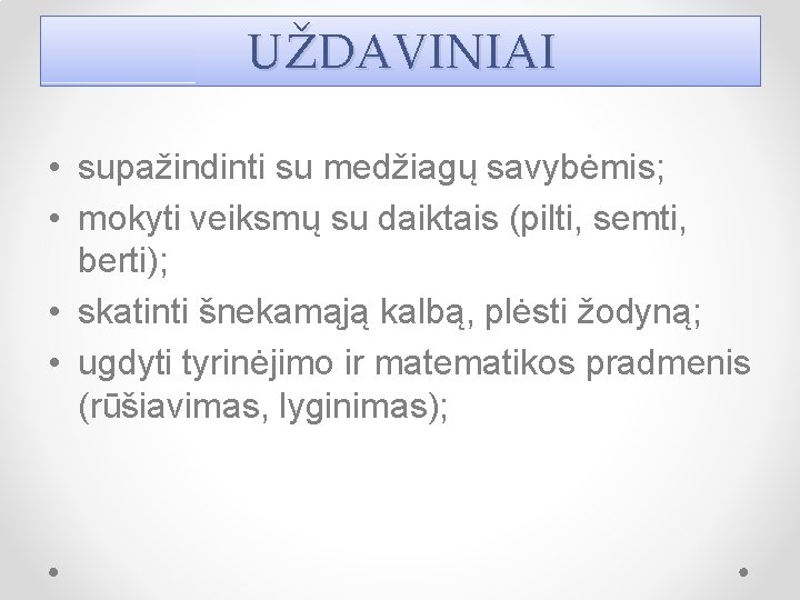 UŽDAVINIAI • supažindinti su medžiagų savybėmis; • mokyti veiksmų su daiktais (pilti, semti, berti);