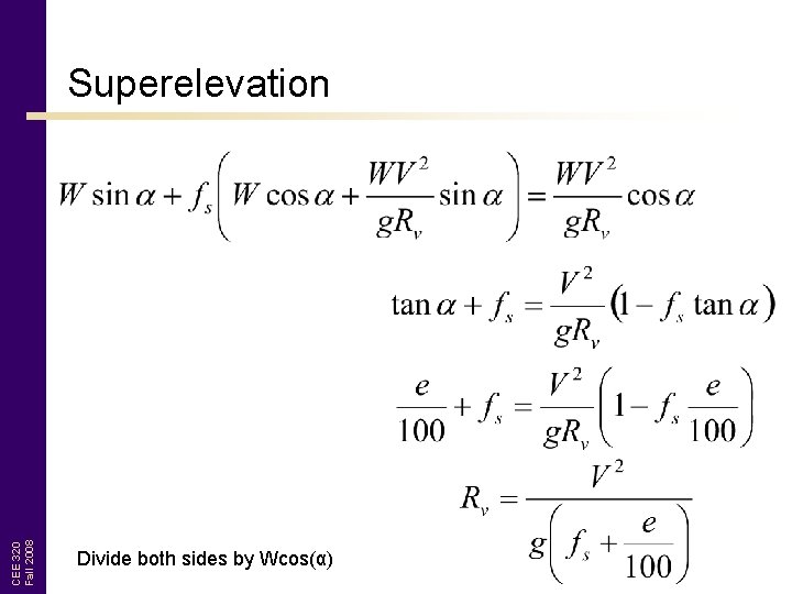 CEE 320 Fall 2008 Superelevation Divide both sides by Wcos(α) 