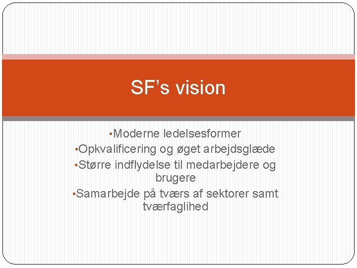 SF’s vision • Moderne ledelsesformer • Opkvalificering og øget arbejdsglæde • Større indflydelse til