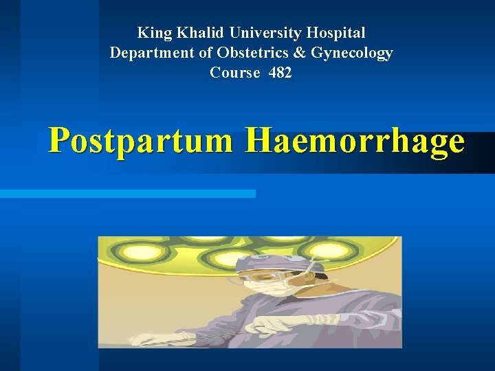 King Khalid University Hospital Department of Obstetrics & Gynecology Course 482 Postpartum Haemorrhage 