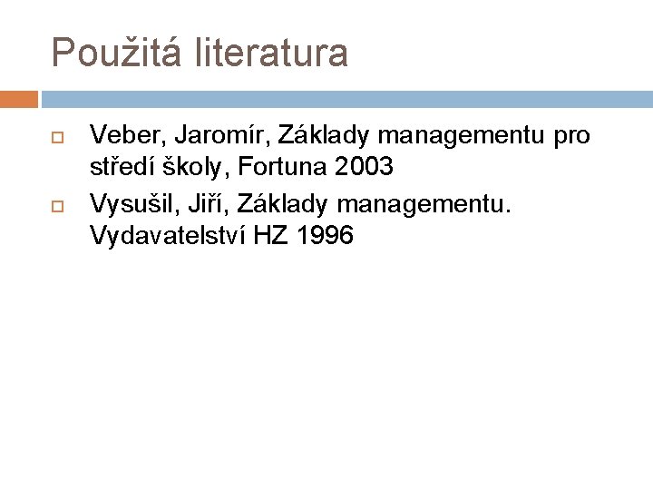 Použitá literatura Veber, Jaromír, Základy managementu pro středí školy, Fortuna 2003 Vysušil, Jiří, Základy