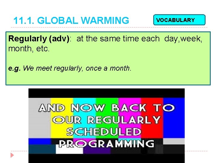 11. 1. GLOBAL WARMING VOCABULARY Regularly (adv): at the same time each day, week,