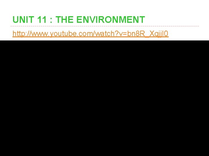 UNIT 11 : THE ENVIRONMENT http: //www. youtube. com/watch? v=bn 8 R_Xqjj. I 0