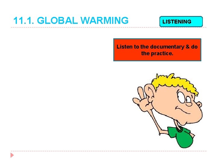 11. 1. GLOBAL WARMING LISTENING Listen to the documentary & do the practice. 