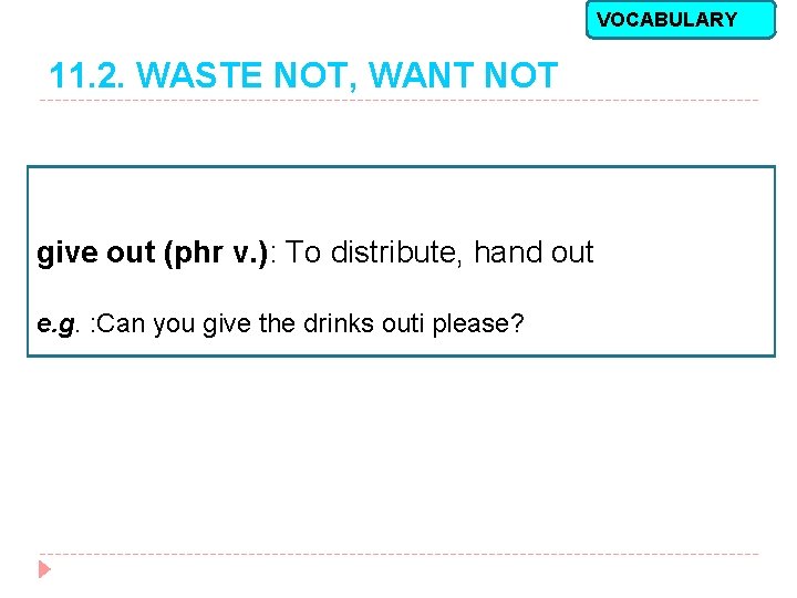VOCABULARY 11. 2. WASTE NOT, WANT NOT give out (phr v. ): To distribute,