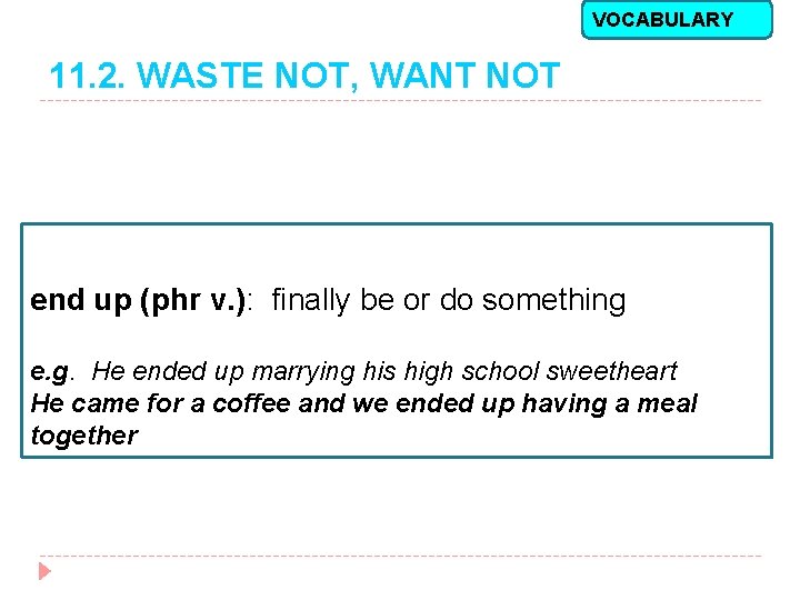 VOCABULARY 11. 2. WASTE NOT, WANT NOT end up (phr v. ): finally be