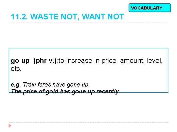 VOCABULARY 11. 2. WASTE NOT, WANT NOT go up (phr v. ): to increase