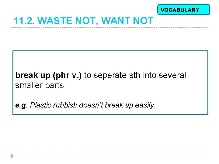 VOCABULARY 11. 2. WASTE NOT, WANT NOT break up (phr v. ): to seperate