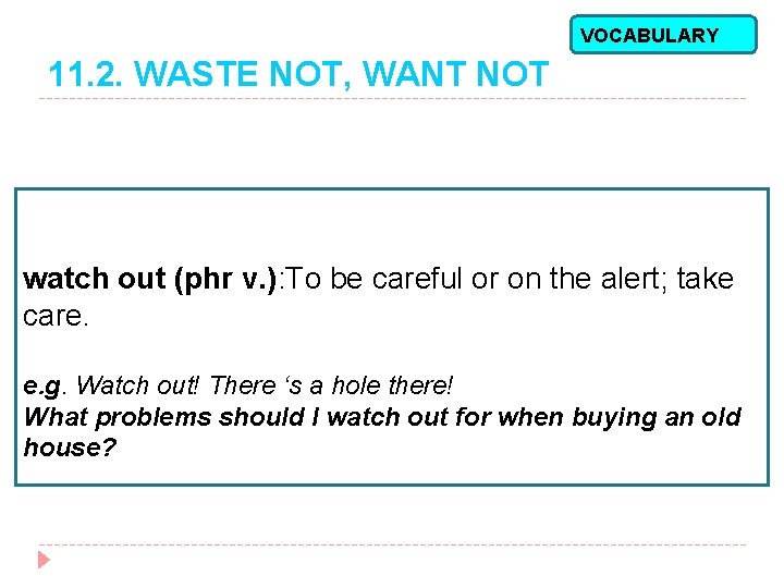 VOCABULARY 11. 2. WASTE NOT, WANT NOT watch out (phr v. ): To be