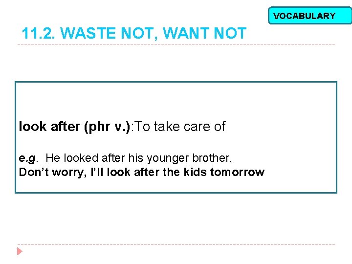 VOCABULARY 11. 2. WASTE NOT, WANT NOT look after (phr v. ): To take