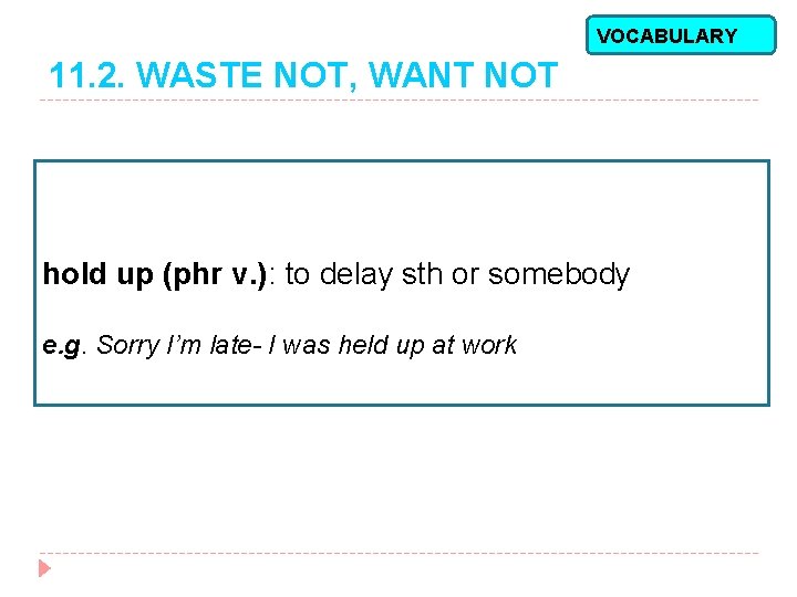 VOCABULARY 11. 2. WASTE NOT, WANT NOT hold up (phr v. ): to delay