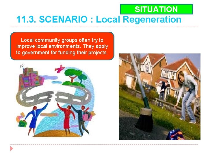 SITUATION 11. 3. SCENARIO : Local Regeneration Local community groups often try to improve