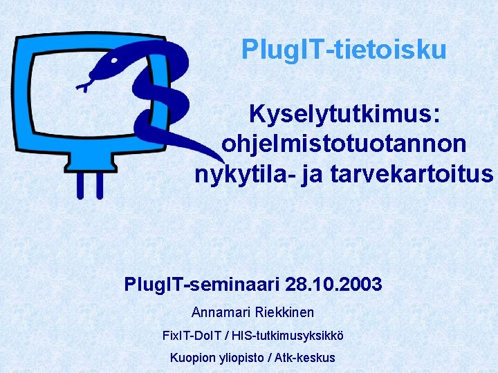 Plug. IT-tietoisku Kyselytutkimus: ohjelmistotuotannon nykytila- ja tarvekartoitus Plug. IT-seminaari 28. 10. 2003 Annamari Riekkinen