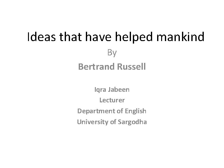 Ideas that have helped mankind By Bertrand Russell Iqra Jabeen Lecturer Department of English