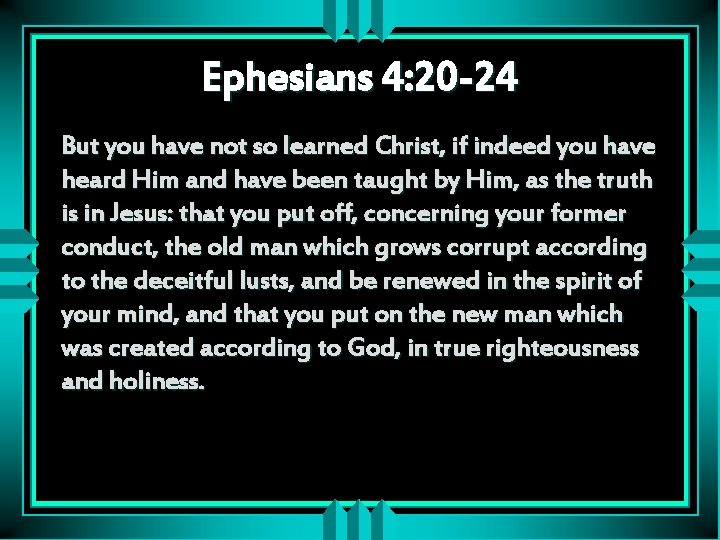 Ephesians 4: 20 -24 But you have not so learned Christ, if indeed you