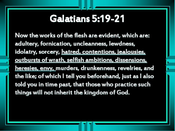 Galatians 5: 19 -21 Now the works of the flesh are evident, which are: