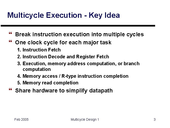 Multicycle Execution - Key Idea } Break instruction execution into multiple cycles } One