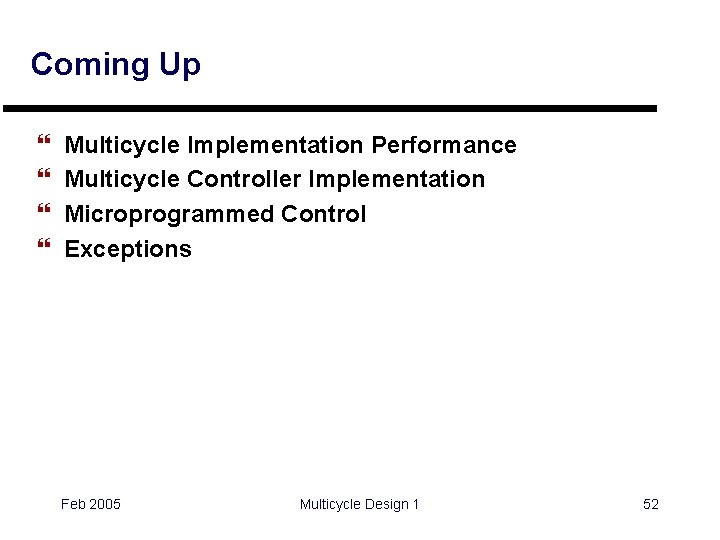 Coming Up } } Multicycle Implementation Performance Multicycle Controller Implementation Microprogrammed Control Exceptions Feb