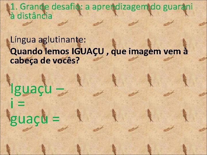 1. Grande desafio: a aprendizagem do guarani à distância Língua aglutinante: Quando lemos IGUAÇU