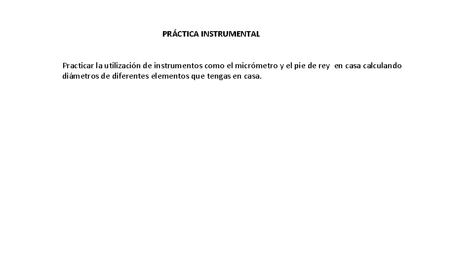 PRÁCTICA INSTRUMENTAL Practicar la utilización de instrumentos como el micrómetro y el pie de