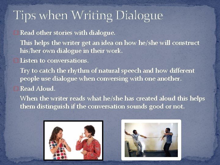 Tips when Writing Dialogue � Read other stories with dialogue. This helps the writer