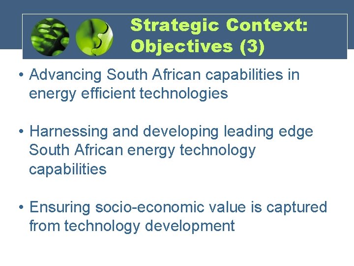 Strategic Context: Objectives (3) • Advancing South African capabilities in energy efficient technologies •