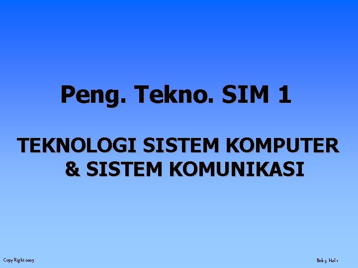 Peng. Tekno. SIM 1 TEKNOLOGI SISTEM KOMPUTER & SISTEM KOMUNIKASI Copy Right 2005 Bab