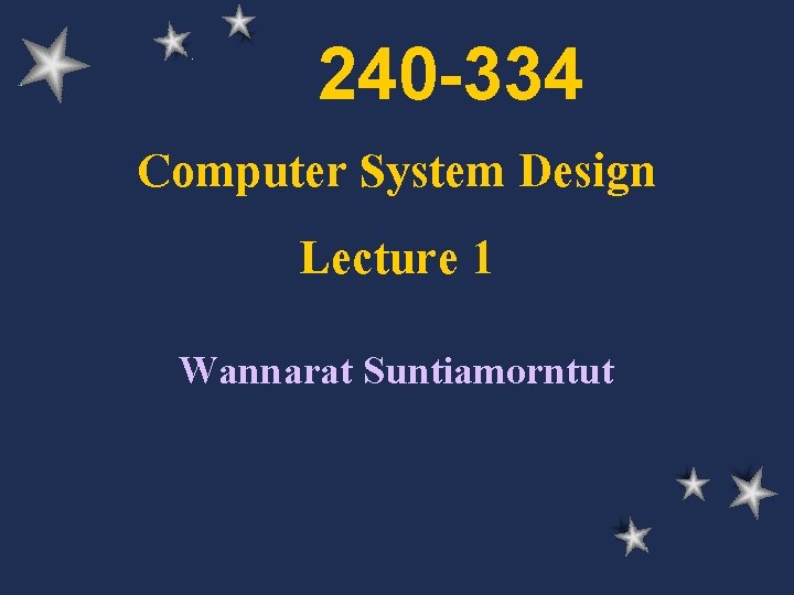 240 -334 Computer System Design Lecture 1 Wannarat Suntiamorntut 