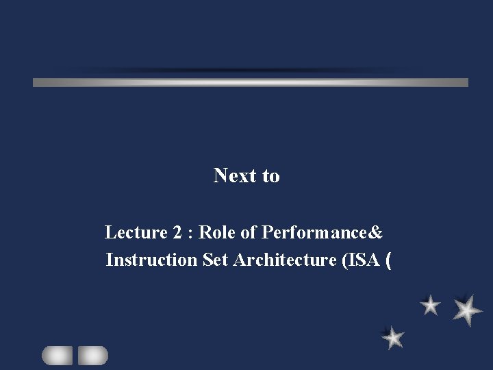 Next to Lecture 2 : Role of Performance& Instruction Set Architecture (ISA ( 