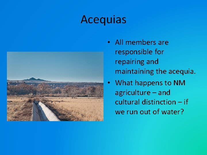 Acequias • All members are responsible for repairing and maintaining the acequia. • What