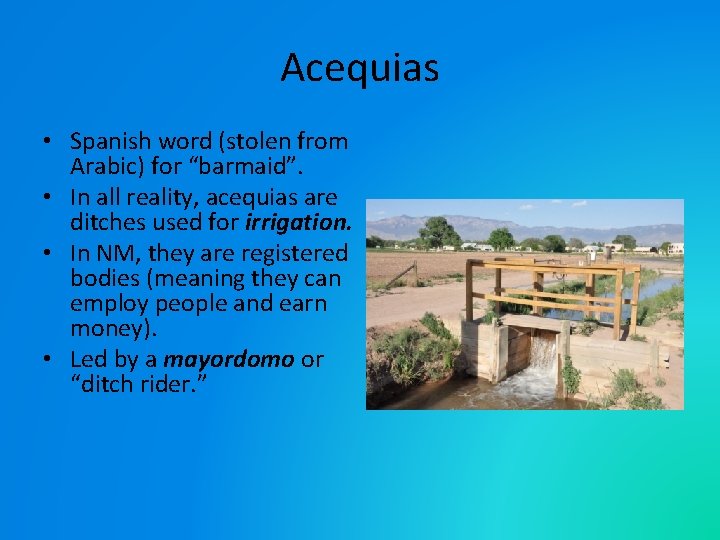 Acequias • Spanish word (stolen from Arabic) for “barmaid”. • In all reality, acequias