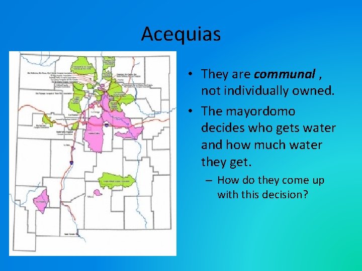 Acequias • They are communal , not individually owned. • The mayordomo decides who