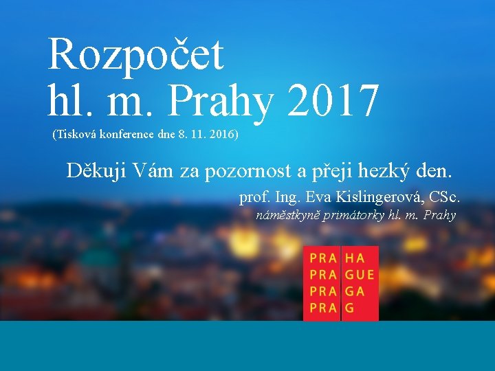 Rozpočet hl. m. Prahy 2017 (Tisková konference dne 8. 11. 2016) Děkuji Vám za