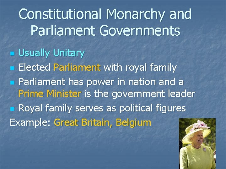Constitutional Monarchy and Parliament Governments Usually Unitary n Elected Parliament with royal family n