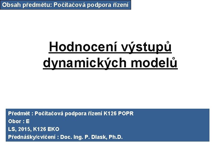 Obsah předmětu: Počítačová podpora řízení Hodnocení výstupů dynamických modelů Předmět : Počítačová podpora řízení