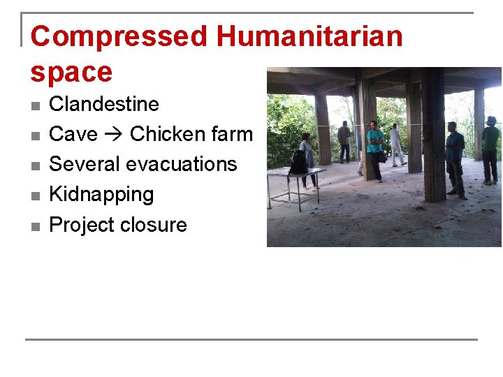 Compressed Humanitarian space n n n Clandestine Cave Chicken farm Several evacuations Kidnapping Project