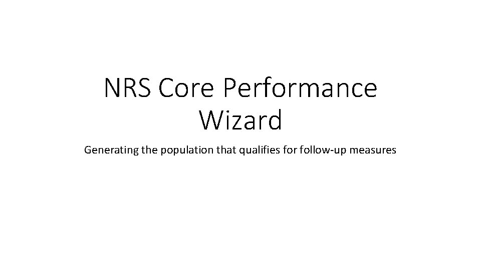 NRS Core Performance Wizard Generating the population that qualifies for follow-up measures 
