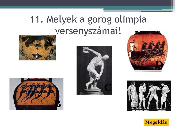 11. Melyek a görög olimpia versenyszámai! A D C B E Megoldás 