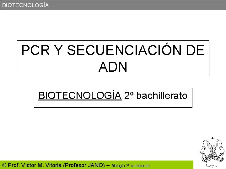 BIOTECNOLOGÍA PCR Y SECUENCIACIÓN DE ADN BIOTECNOLOGÍA 2º bachillerato © Prof. Víctor M. Vitoria