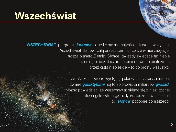 Wszechświat WSZECHŚWIAT, po grecku kosmos, określić można najkrócej słowem: wszystko. Wszechświat stanowi całą przestrzeń