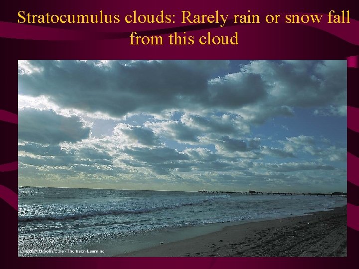 Stratocumulus clouds: Rarely rain or snow fall from this cloud 