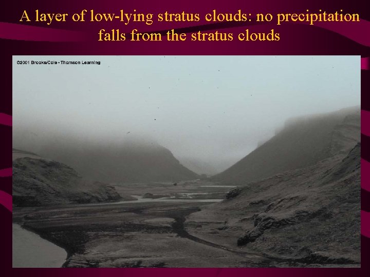 A layer of low-lying stratus clouds: no precipitation falls from the stratus clouds 