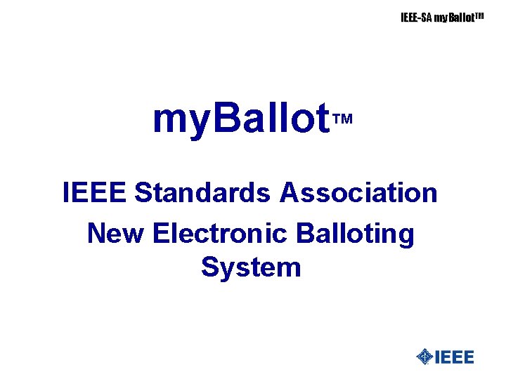 IEEE-SA my. Ballot. TM my. Ballot™ IEEE Standards Association New Electronic Balloting System 