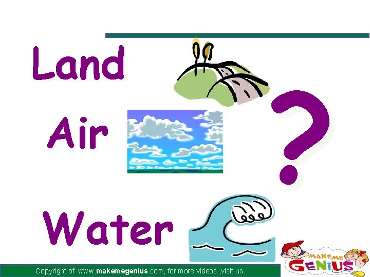 Land Air Water Copyright of www. makemegenius. com, for more videos , visit us.