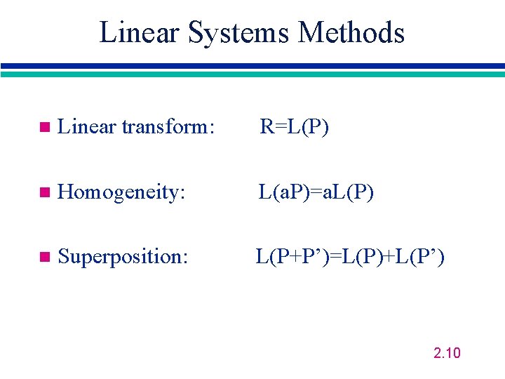 Linear Systems Methods n Linear transform: R=L(P) n Homogeneity: L(a. P)=a. L(P) n Superposition: