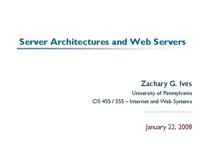 Server Architectures and Web Servers Zachary G. Ives University of Pennsylvania CIS 455 /