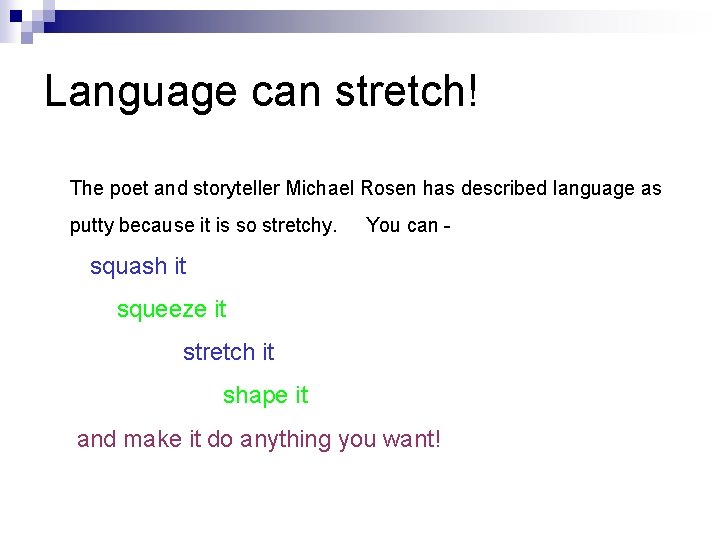 Language can stretch! The poet and storyteller Michael Rosen has described language as putty