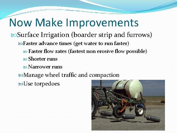 Now Make Improvements Surface Irrigation (boarder strip and furrows) Faster advance times (get water